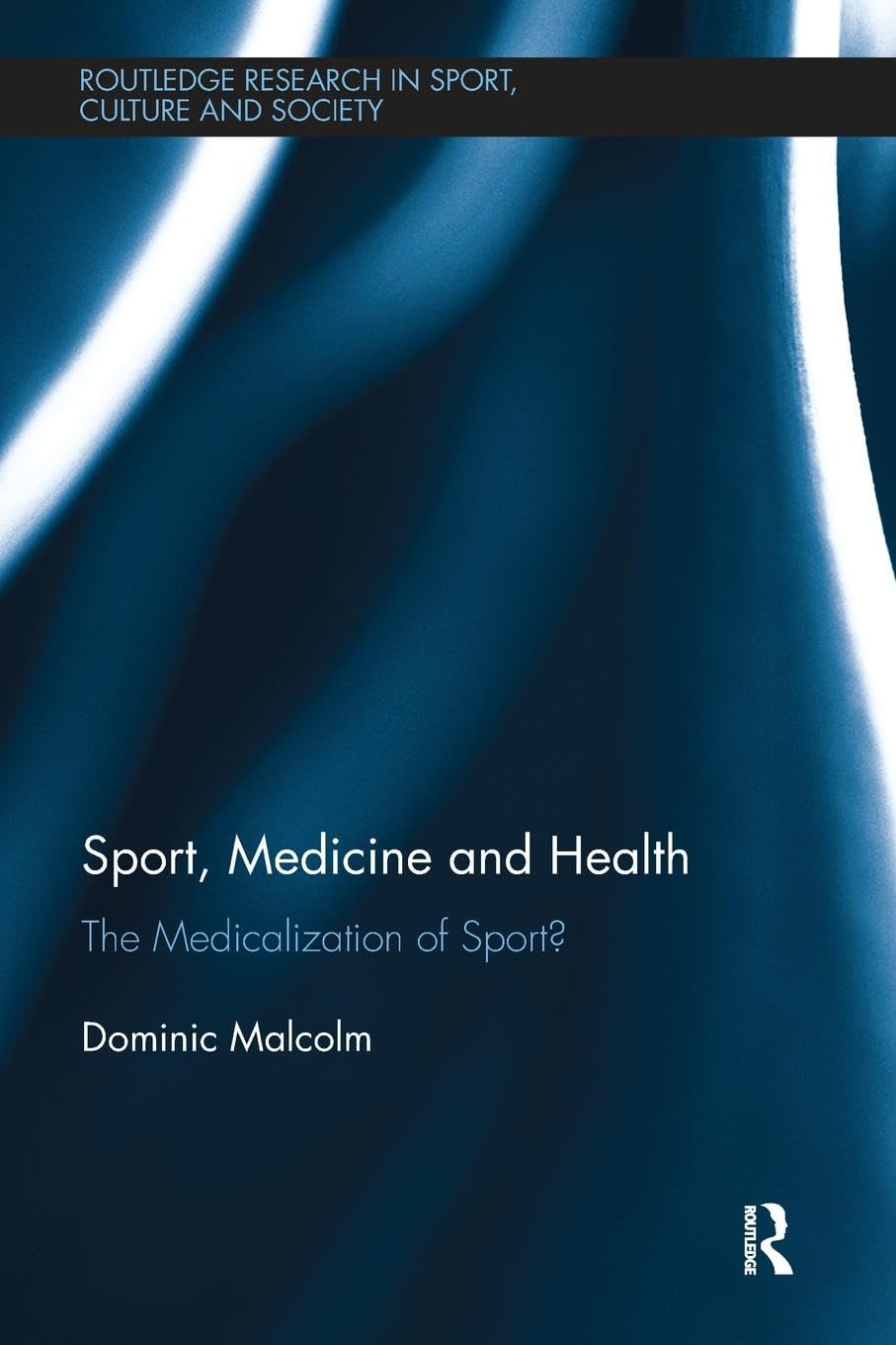 Sport, Medicine and Health: The medicalization of sport? (Routledge Research in Sport, Culture and Society, 69)