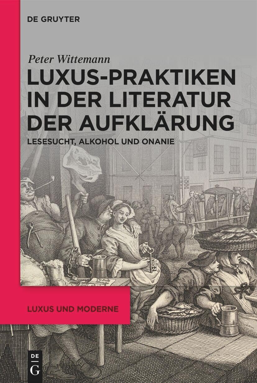 Luxus-Praktiken in der Literatur der Aufklärung: Lesesucht, Alkohol und Onanie (Luxus und Moderne, 4)