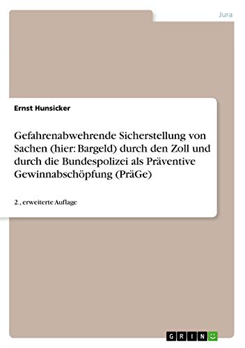 Gefahrenabwehrende Sicherstellung von Sachen (hier: Bargeld) durch den Zoll und durch die Bundespolizei als Präventive Gewinnabschöpfung (PräGe): 2., erweiterte Auflage