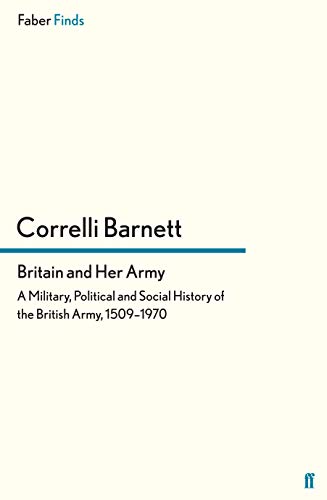 Britain and Her Army: A Military, Political and Social History of the British Army, 1509â1970: A Military, Political and Social History of the British Army, 1509–1970