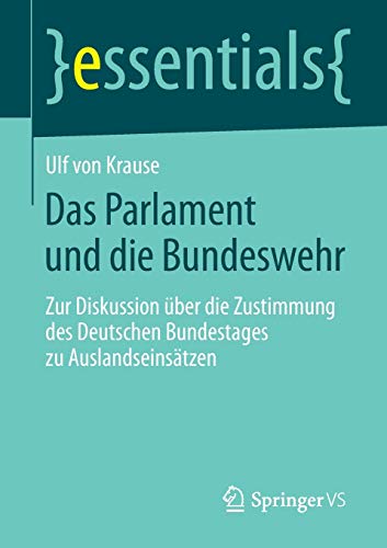 Das Parlament und die Bundeswehr: Zur Diskussion über die Zustimmung des Deutschen Bundestages zu Auslandseinsätzen (essentials)