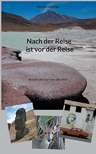 Nach der Reise ist vor der Reise: Reiseerzählungen aus aller Welt