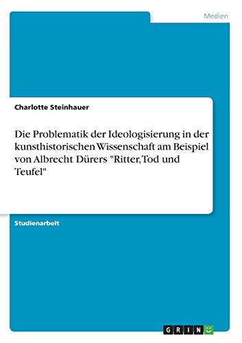 Die Problematik der Ideologisierung in der kunsthistorischen Wissenschaft am Beispiel von Albrecht Dürers Ritter, Tod und Teufel