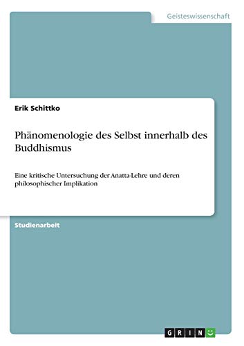 Phänomenologie des Selbst innerhalb des Buddhismus: Eine kritische Untersuchung der Anatta-Lehre und deren philosophischer Implikation