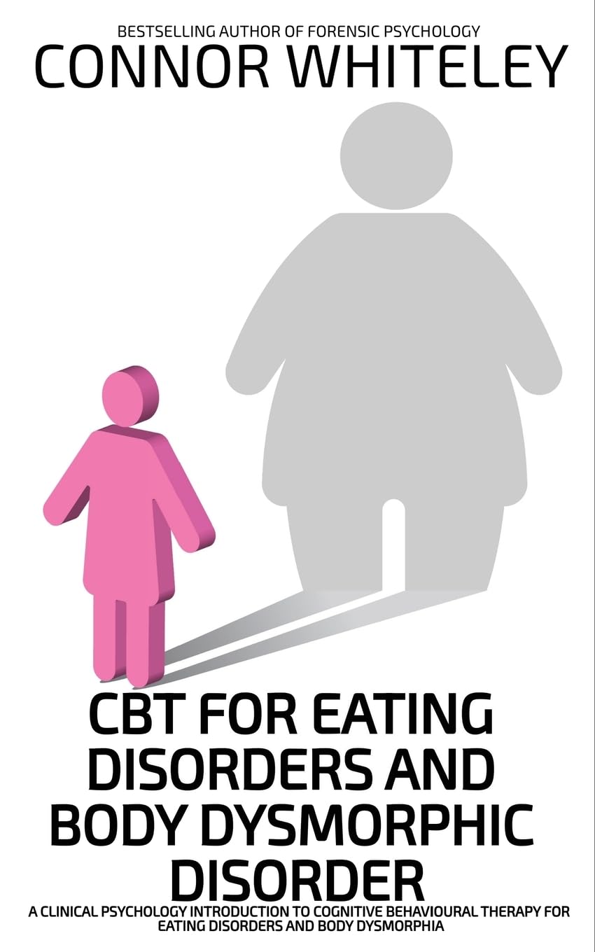CBT For Eating Disorders And Body Dysphoric Disorder: A Clinical Psychology Introduction To Eating Disorders And Body Dysphoria (Introductory)