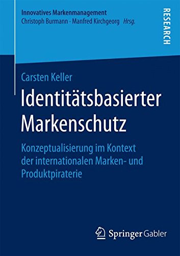 Identitätsbasierter Markenschutz: Konzeptualisierung im Kontext der internationalen Marken- und Produktpiraterie (Innovatives Markenmanagement)