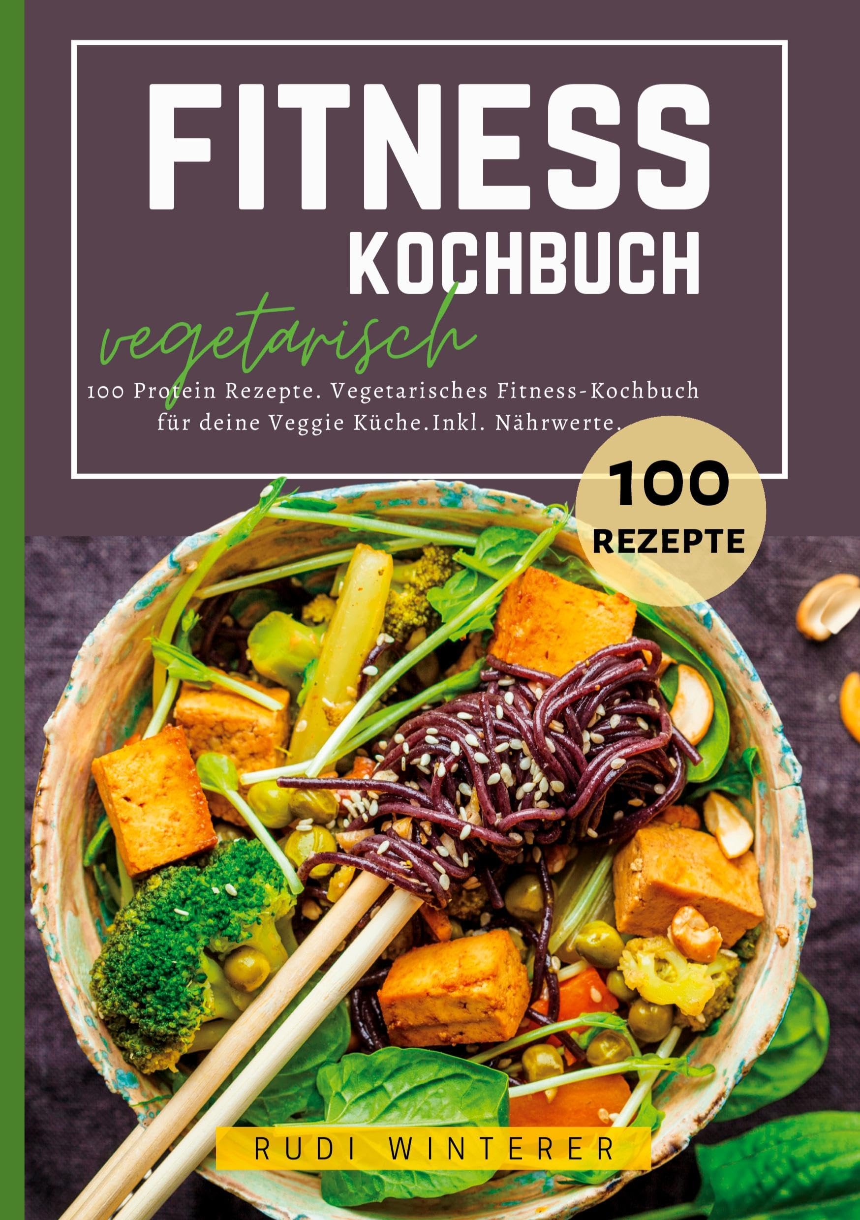 Fitness Kochbuch vegetarisch- 100 Protein Rezepte: Vegetarisches Fitness-Kochbuch für deine Veggie Küche. Inkl. Nährwerte.
