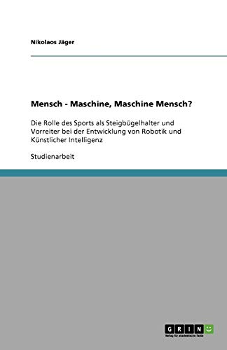 Mensch - Maschine, Maschine Mensch?: Die Rolle des Sports als Steigbügelhalter und Vorreiter bei der Entwicklung von Robotik und Künstlicher Intelligenz