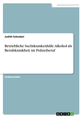 Betriebliche Suchtkrankenhilfe. Alkohol als Berufskrankheit im Polizeiberuf