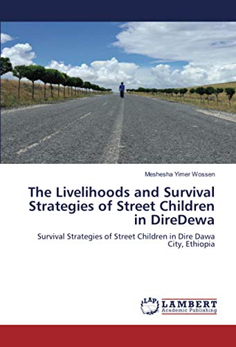 The Livelihoods and Survival Strategies of Street Children in DireDewa: Survival Strategies of Street Children in Dire Dawa City, Ethiopia