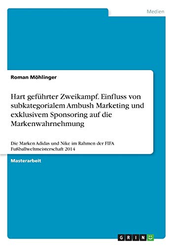 Hart geführter Zweikampf. Einfluss von subkategorialem Ambush Marketing und exklusivem Sponsoring auf die Markenwahrnehmung: Die Marken Adidas und Nike im Rahmen der FIFA Fußballweltmeisterschaft 2014