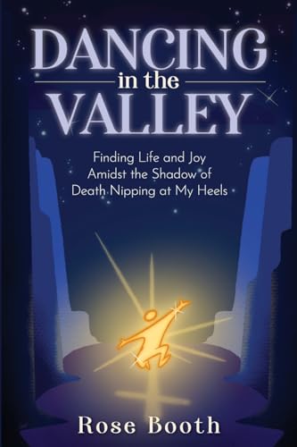 Dancing in the Valley: Finding Life and Joy Amidst the Shadow of Death Nipping at My Heels