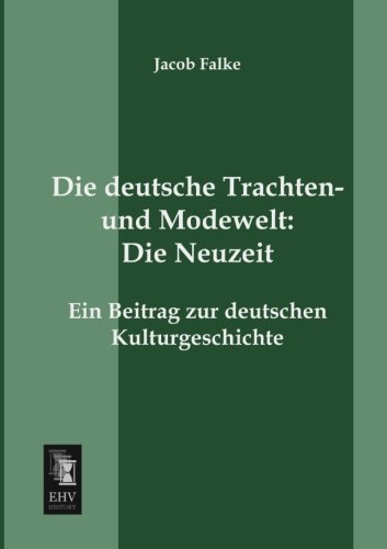 Die deutsche Trachten- und Modewelt: Die Neuzeit: Ein Beitrag zur deutschen Kulturgeschichte