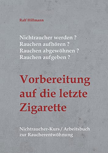 Nichtraucher werden / Rauchen aufhören / Rauchen abgewöhnen / Rauchen aufgeben: Vorbereitung auf die letzte Zigarette: Nichtraucher-Kurs / Arbeitsbuch zur Raucherentwöhnung
