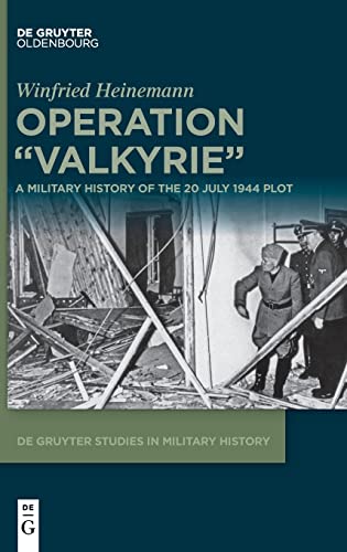 Operation Valkyrie: A Military History of the 20 July 1944 Plot (De Gruyter Studies in Military History, 2)