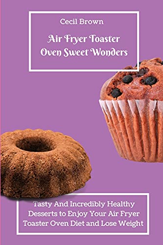 Air Fryer Toaster Oven Sweet Wonders: Tasty And Affordable Air Fryer Toaster Oven Recipes To Start Your Day with The Right Foot