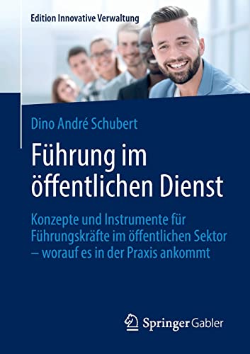 Führung im öffentlichen Dienst: Konzepte und Instrumente für Führungskräfte im öffentlichen Sektor – worauf es in der Praxis ankommt (Edition Innovative Verwaltung)