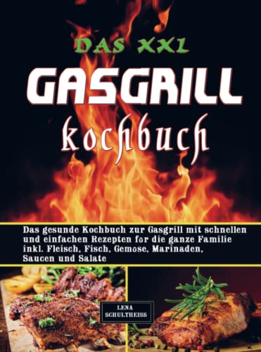 Das XXL Gasgrill Kochbuch: Das gesunde Kochbuch zur Gasgrill mit schnellen und einfachen Rezepten für die ganze Familie inkl. Fleisch, Fisch, Gemüse, Marinaden, Saucen und Salat