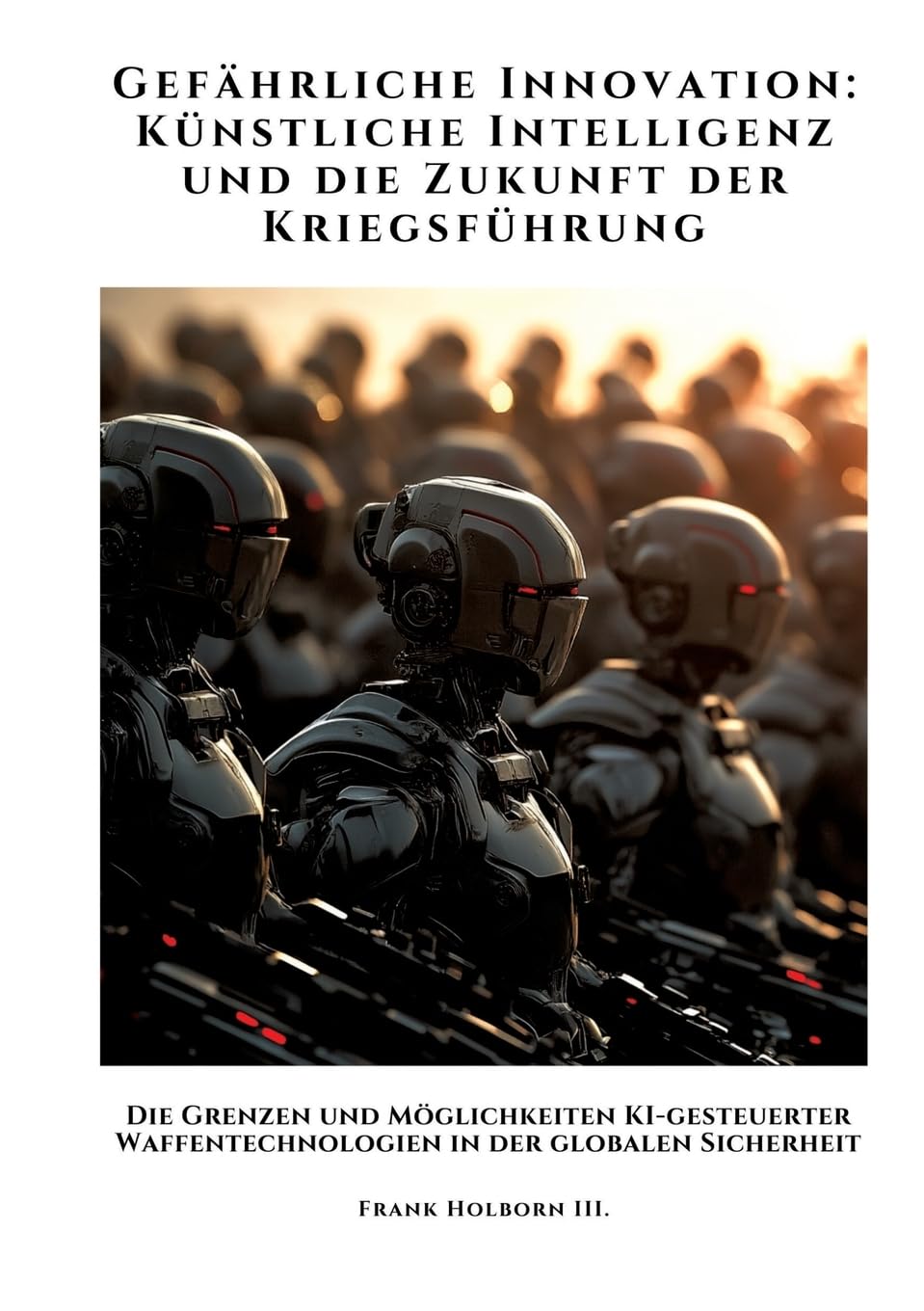 Gefährliche Innovation: Künstliche Intelligenz und die Zukunft der Kriegsführung: Die Grenzen und Möglichkeiten KI-gesteuerter Waffentechnologien in der globalen Sicherheit