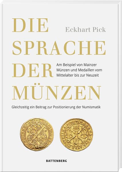 Die Sprache der Münzen - Am Beispiel von Mainzer Münzen und Medaillen vom Mittelalter bis zur Neuzeit. Gleichzeitig ein Beitrag zur Positionierung der Numismatik