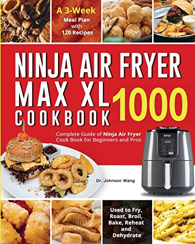 Ninja Air Fryer Max XL Cookbook 1000: Complete Guide of Ninja Air Fryer Cook Book for Beginners and Pros| Used to Fry, Roast, Broil, Bake, Reheat and Dehydrate| A 3-Week Meal Plan with 120 Recipes