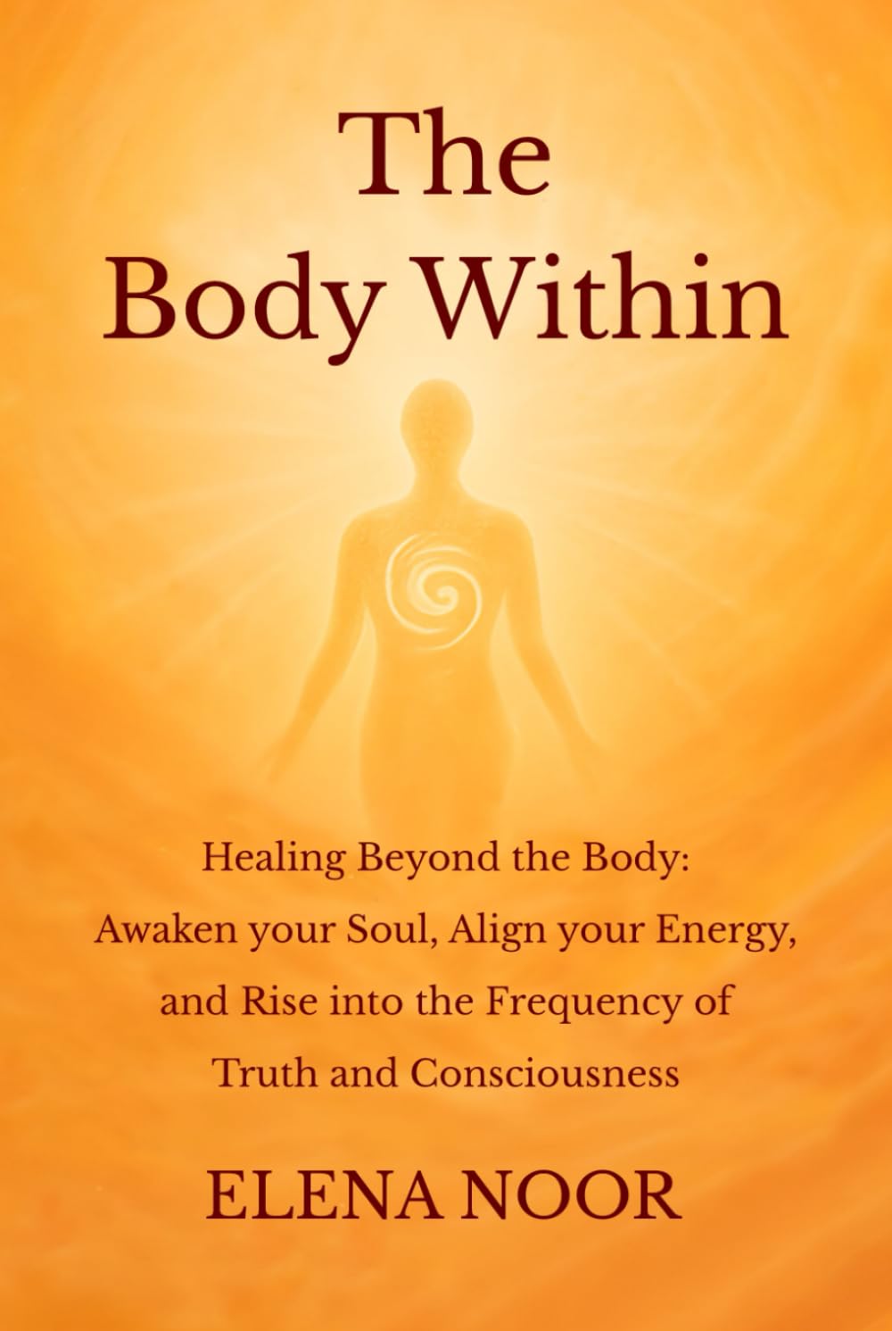 The Body Within: Healing Beyond the Body: Awaken the Soul. Align Your Energy, and Rise into the Frequency of Truth and Consciousness