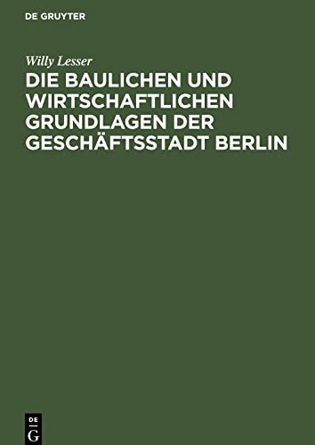 Die baulichen und wirtschaftlichen Grundlagen der Geschäftsstadt Berlin: Ein Überblick über den Berliner Baumarkt