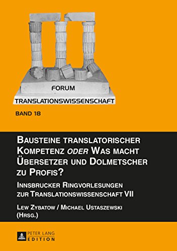 Bausteine translatorischer Kompetenz «oder» Was macht Übersetzer und Dolmetscher zu Profis?: Innsbrucker Ringvorlesungen zur Translationswissenschaft VII (Forum Translationswissenschaft)