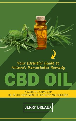 Cbd Oil: Your Essential Guide to Nature's Remarkable Remedy (A Guide to Using Cbd Oil in the Treatment of Epilepsy and Seizures)