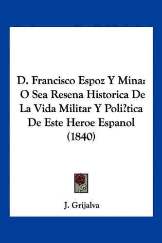 D. Francisco Espoz Y Mina: O Sea Resena Historica De La Vida Militar Y Poli?tica De Este Heroe Espanol (1840)