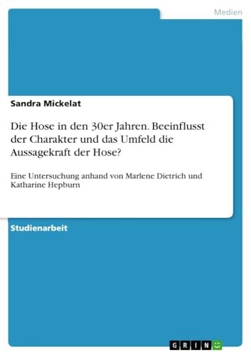 Die Hose in den 30er Jahren. Beeinflusst der Charakter und das Umfeld die Aussagekraft der Hose?: Eine Untersuchung anhand von Marlene Dietrich und Katharine Hepburn