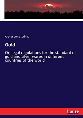 Gold: Or, legal regulations for the standard of gold and silver wares in different countries of the world