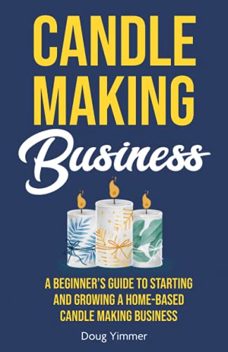 Candle Making Business: A Beginner’s Guide to Starting and Growing a Home-Based Candle Making Business