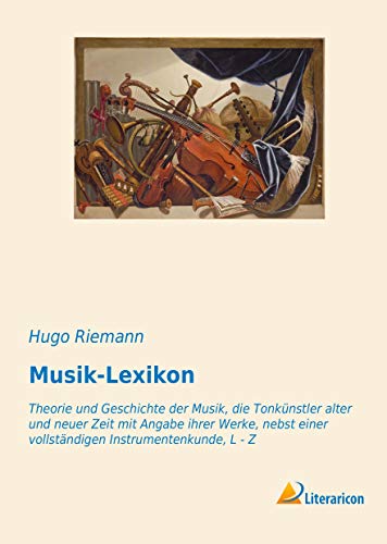 Musik-Lexikon: Theorie und Geschichte der Musik, die Tonkünstler alter und neuer Zeit mit Angabe ihrer Werke, nebst einer vollständigen Instrumentenkunde, L - Z