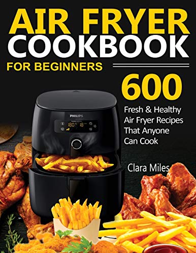 AIR FRYER COOKBOOK FOR BEGINNERS: 600 Fresh & Healthy Air Fryer Recipes That Anyone Can Cook