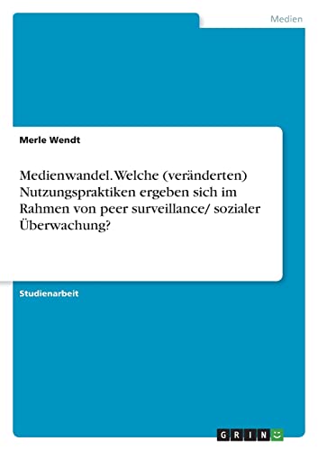 Medienwandel. Welche (veränderten) Nutzungspraktiken ergeben sich im Rahmen von peer surveillance/ sozialer Überwachung?