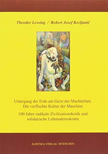 Untergang der Erde am Geist der Machteliten. Die verfluchte Kultur der Maschine: 100 Jahre radikale Zivilisationskritik und solidarische Lebensdemokratie