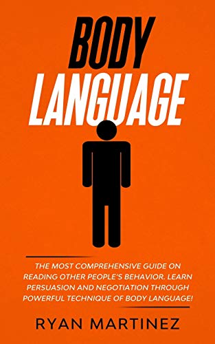 Body Language: The Most Comprehensive Guide on Reading Other People's Behavior. Learn Persuasion and Negotiation Through Powerful Technique of Body Language!