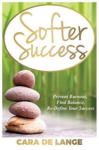 Softer Success: Prevent Burnout, Find Balance, Re-define Your Success (Softer Success: Prevent Burnout, Find Balance and Re-define Your Success)