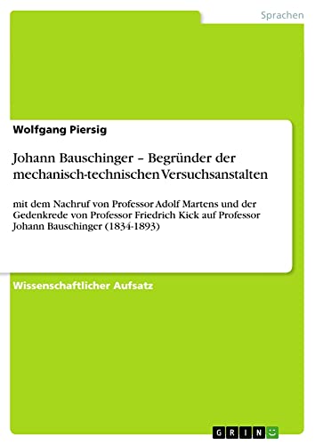 Johann Bauschinger ¿ Begründer der mechanisch-technischen Versuchsanstalten: mit dem Nachruf von Professor Adolf Martens und der Gedenkrede von ... auf Professor Johann Bauschinger (1834-1893)
