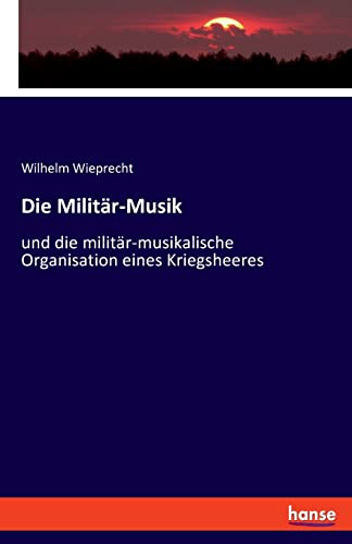 Die Militär-Musik: und die militär-musikalische Organisation eines Kriegsheeres
