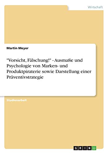 Vorsicht, Fälschung! - Ausmaße und Psychologie von Marken- und Produktpiraterie sowie Darstellung einer Präventivstrategie