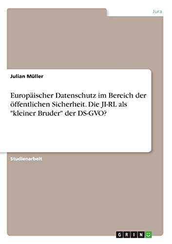 Europäischer Datenschutz im Bereich der öffentlichen Sicherheit. Die JI-RL als kleiner Bruder der DS-GVO?