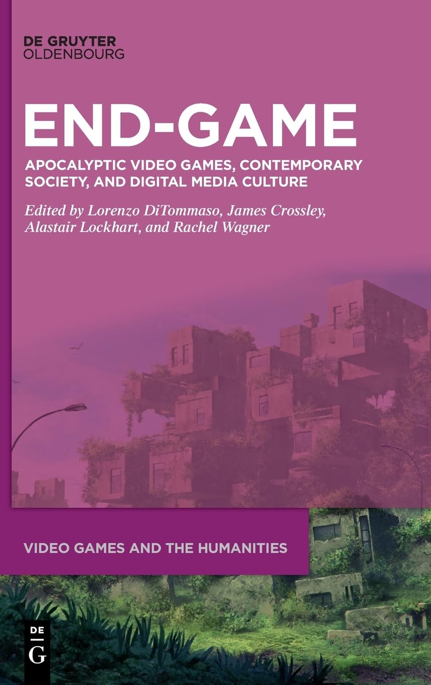 End-Game: Apocalyptic Video Games, Contemporary Society, and Digital Media Culture (Video Games and the Humanities, 16)