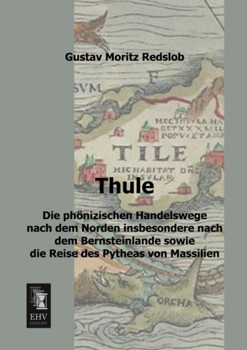Thule: Die phoenizischen Handelswege nach dem Norden insbesondere nach dem Bernsteinlande sowie die Reise des Pytheas von Massilien: Die phönizischen ... sowie die Reise des Pytheas von Massilien