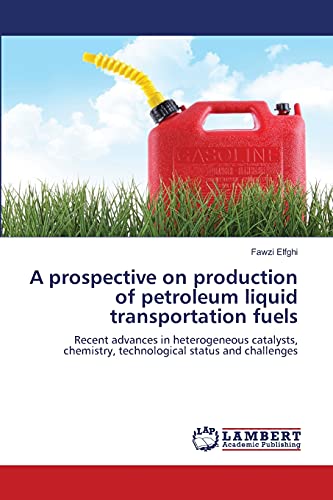 A prospective on production of petroleum liquid transportation fuels: Recent advances in heterogeneous catalysts, chemistry, technological status and challenges