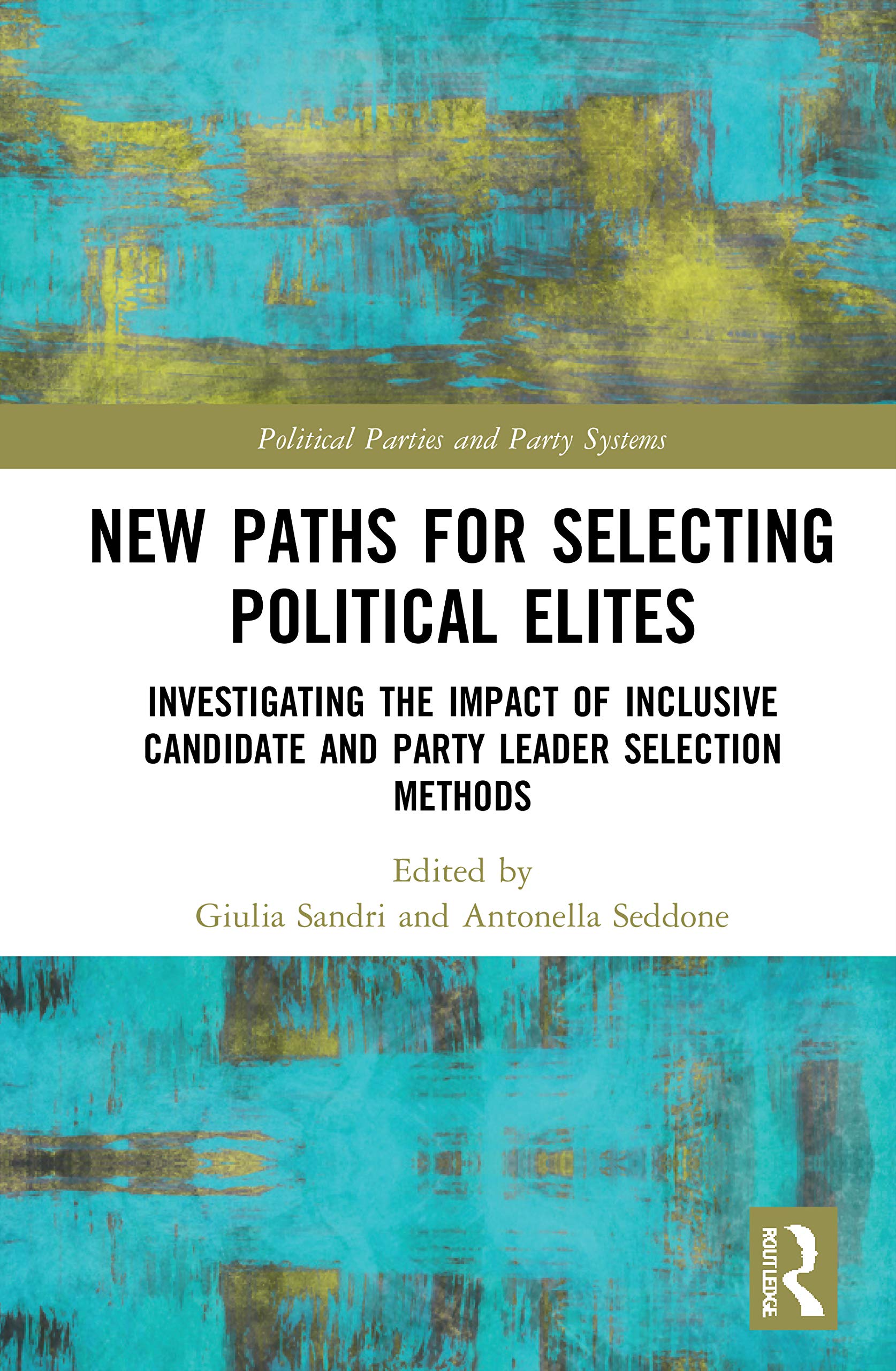 New Paths for Selecting Political Elites: Investigating the impact of inclusive Candidate and Party Leader Selection Methods (Routledge Studies on Political Parties and Party Systems)