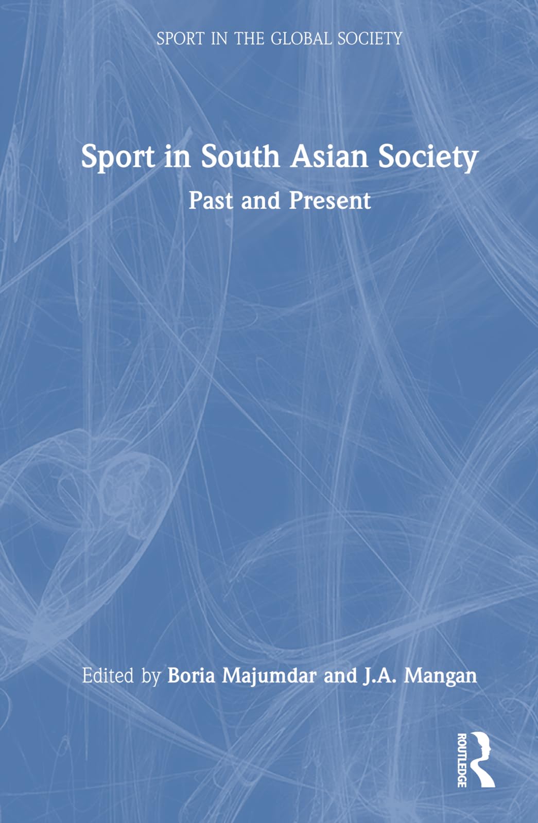 Sport in South Asian Society: Past and Present (Sport in the Global Society)