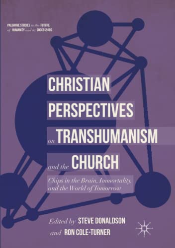 Christian Perspectives on Transhumanism and the Church: Chips in the Brain, Immortality, and the World of Tomorrow (Palgrave Studies in the Future of Humanity and its Successors)