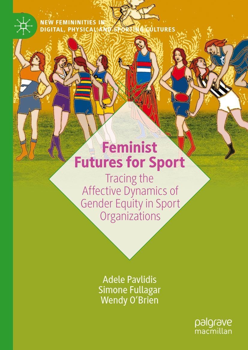 Feminist Futures for Sport: Tracing the Affective Dynamics of Gender Equity in Sport Organizations (New Femininities in Digital, Physical and Sporting Cultures)